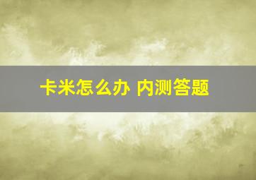 卡米怎么办 内测答题